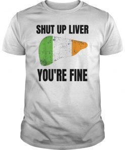 Shut up Liver You're Fine Funny Saint Patrick's Day T-Shirt