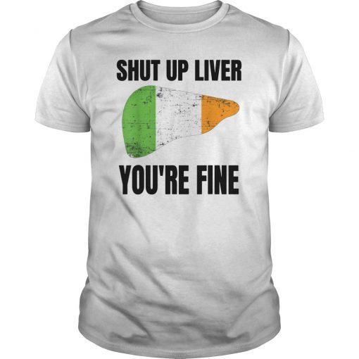 Shut up Liver You're Fine Funny Saint Patrick's Day T-Shirt