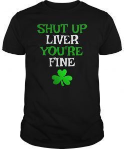 Shut Up Liver You're Fine Funny Saint Patrick's Day T-Shirt