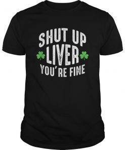 Shut Up Liver You're Fine Shirt - St. Patrick's Day T-Shirt