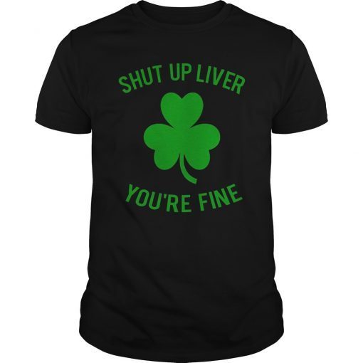 Shut Up Liver You're Fine T-shirt