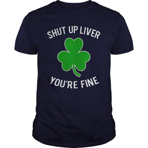 Shut Up Liver You're Fine T-shirt