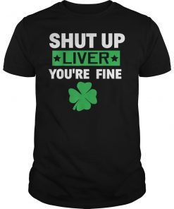 Shut Up Liver You're Fine Tshirt Shamrock Beer Meme Gift