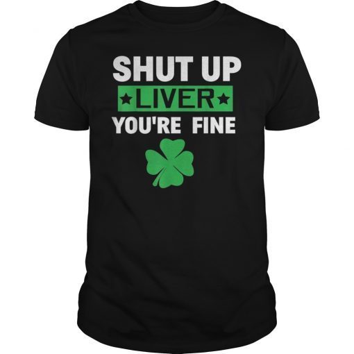 Shut Up Liver You're Fine Tshirt Shamrock Beer Meme Gift