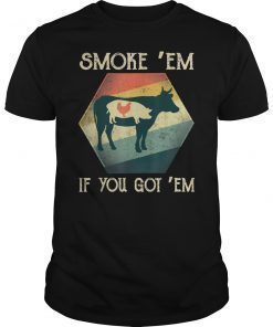 Smoke Em If You Got Em BBQ Foodie Barbecue Gift Shirt