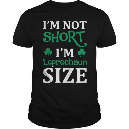 St. Patrick's Day I'm Not Short I'm Leprechaun Size T-Shirt