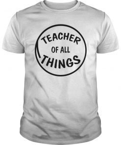Teacher Of All Things T-Shirt for Teacher