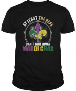 The Refs Can't Take Away Mardi Gras Funny Football Shirt