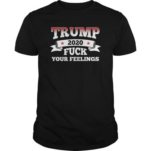 Trump 2020 Fuck your feelings Shirt