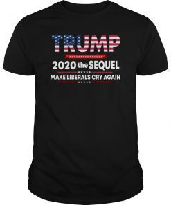 Trump 2020 The Sequel Make Liberals Cry Again Shirts