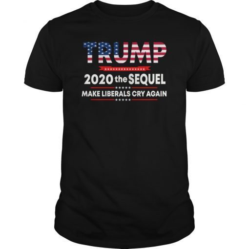 Trump 2020 The Sequel Make Liberals Cry Again Shirts