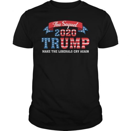 Trump 2020 The Sequel Make The Liberals Cry Again Classic Shirt