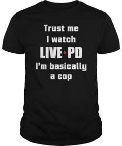 Trust Me I Watch Live PD I m Basically a Cop 2019 T-Shirt