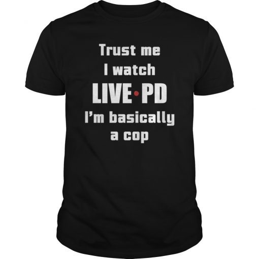 Trust Me I Watch Live PD I m Basically a Cop 2019 T-Shirt