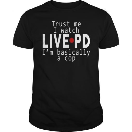 Trust Me I Watch Live PD I m Basically a Cop Unisex T-Shirt