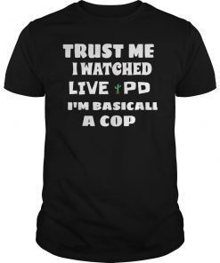 Trust Me I Watch Live Pd I'M Basically A Cop Funny Shirt