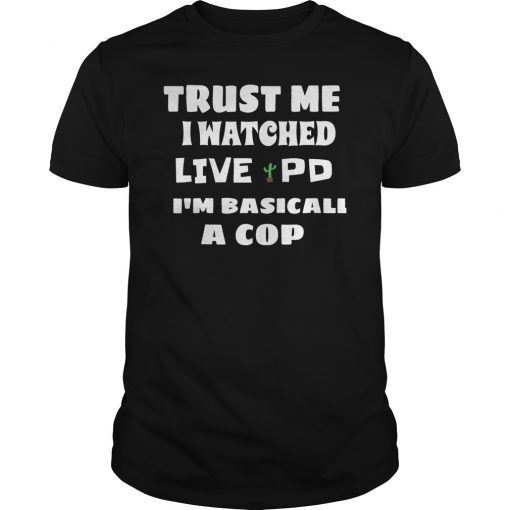 Trust Me I Watch Live Pd I'M Basically A Cop Funny Shirt