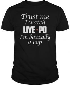 Trust Me I Watch Live Pd I'M Basically A Cop Game Shirt