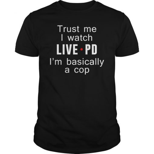 Trust Me I Watch Live Pd I'M Basically A Cop Gift Shirt