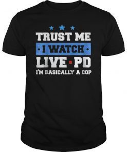 Trust Me I Watch Live Pd I'M Basically A Cop Shirt