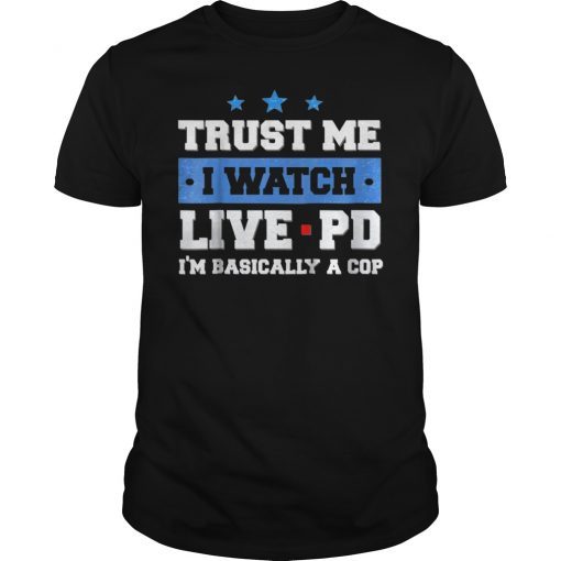 Trust Me I Watch Live Pd I'M Basically A Cop Shirt