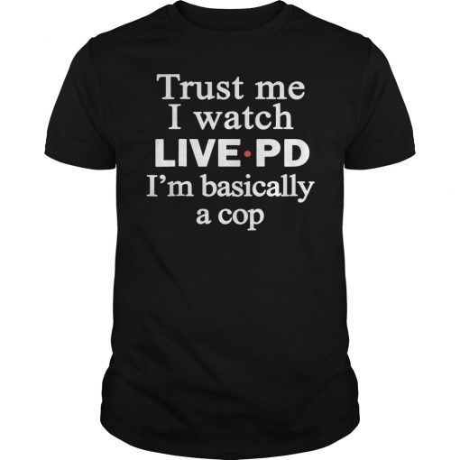 Trust Me I Watch Live Pd I'M Basically A Cop Tee Shirt