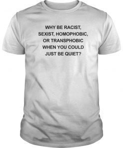 Why Be Racist Sexist Homophobic Just Be Quiet Funny T-Shirt