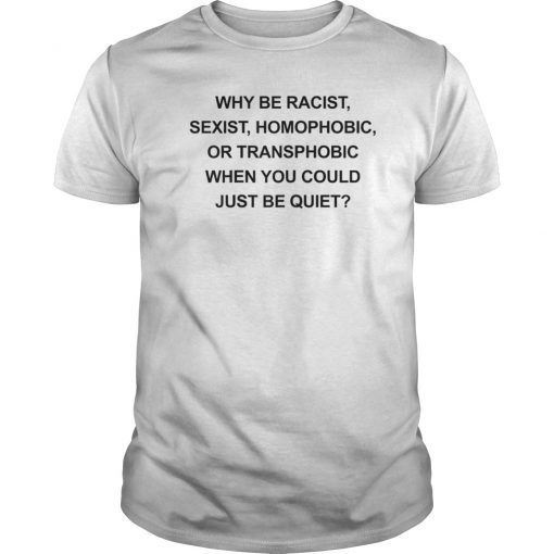 Why Be Racist Sexist Homophobic Just Be Quiet Funny T-Shirt