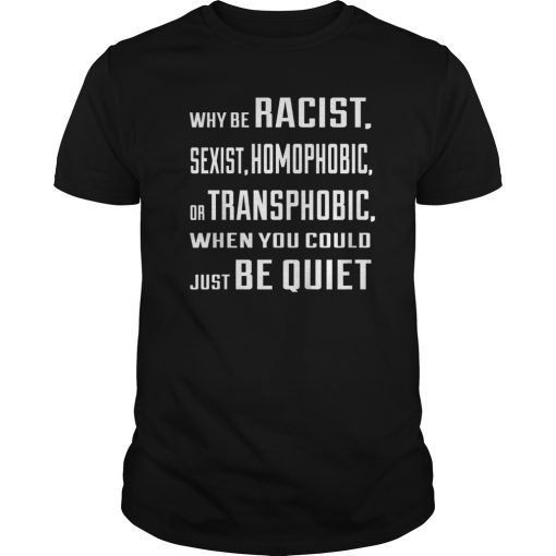 Why Be Racist Sexist Homophobic or Transphobic Shirt