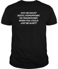 Why Be Racist Sexist Homophobic or Transphobic T-Shirt