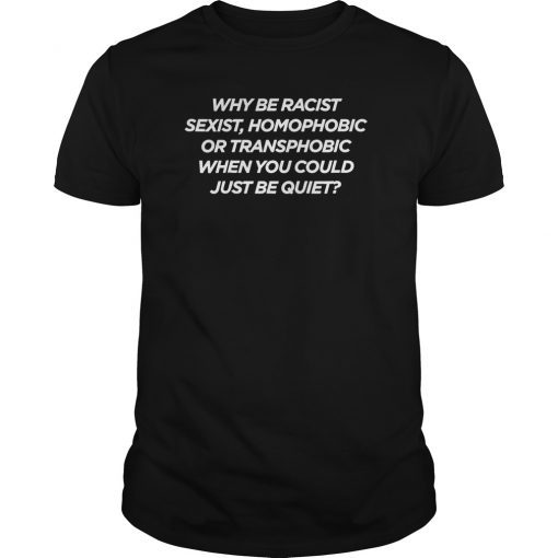 Why Be Racist Sexist Homophobic or Transphobic T-Shirt