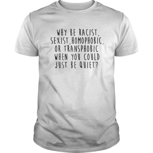 Why Be Racist Tee Sexist Homophobic or Transphobic T-Shirt