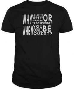 Why be racist sexist, homophobic or transphobic Shirt