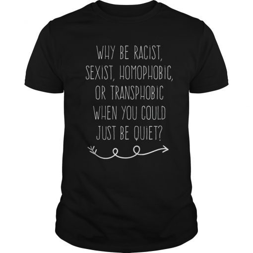 Why be racist sexist, homophobic or transphobic T-Shirt