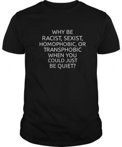 why be racist sexist homophobic or transphobic T Shirt