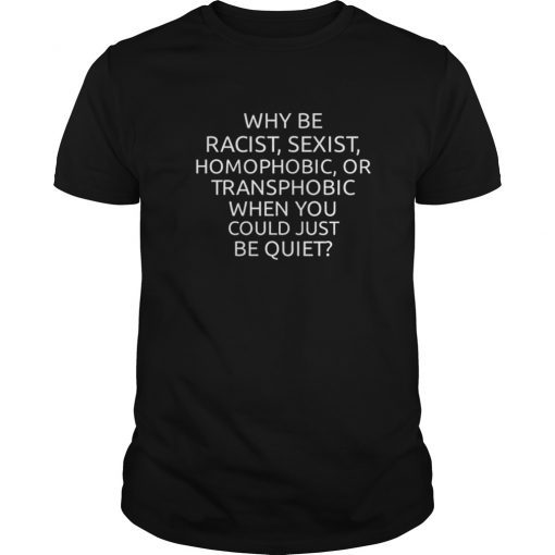 why be racist sexist homophobic or transphobic T Shirt