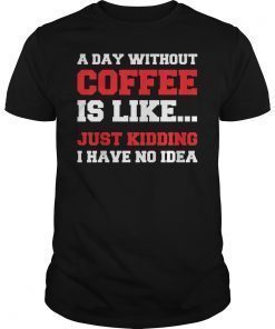 A Day Without Coffee Funny Coffee Shirts