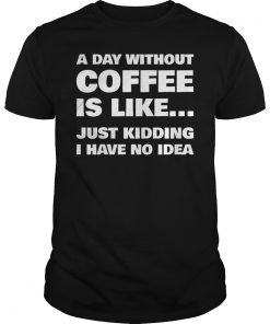 A Day Without Coffee Is Like Funny Coffee Gift T-Shirt
