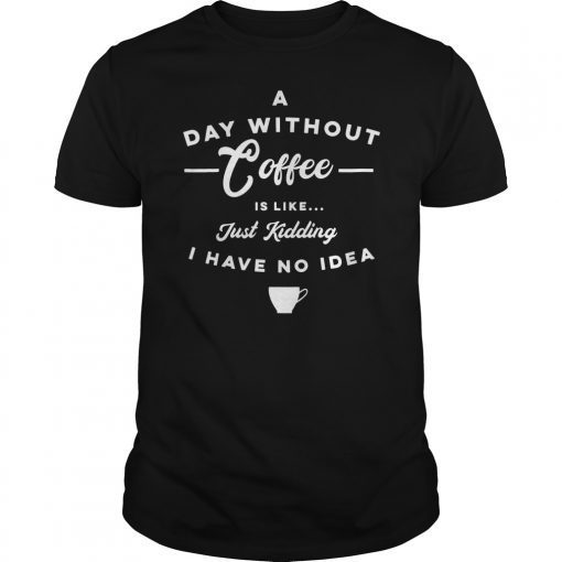 A Day Without Coffee Is LikeI Have No Idea T-Shirt