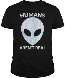 Alien Humans aren't real Saying Shirt Holographic UFO Funny