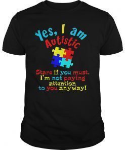 Autism Awareness Yes I Am Autistic Stare If You Must Shirts