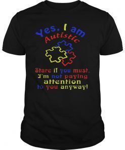 Autism Awareness Yes I Am Autistic Stare If You Must TShirt