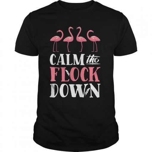 Calm The Flock Down T shirt Pink Flamingo Lovers Summer Gift Shirt