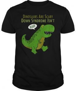 Dinosaurs Are Scary Down Syndrome Isn't T-Shirt