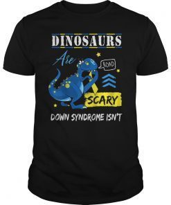Dinosaurs Are Scary Down Syndrome Isn't Unisex T-Shirt