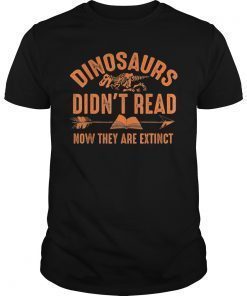Dinosaurs Didn't Read Now They Are Extinct Shirt Silly Gift