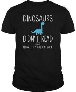 Dinosaurs Didn't Read Now They Are Extinct-Teacher Shirts