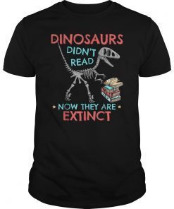 Dinosaurs Didn't Read Now They Are Extinct Tee Reading Gift Shirt