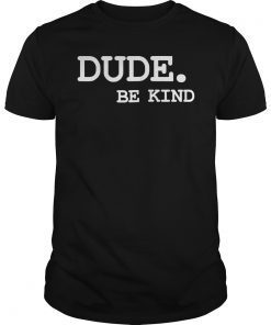Dude Be Kind Classic Shirt