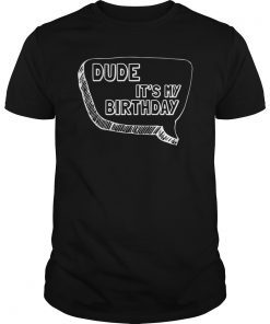 Dude It's My Bday T-Shirt Funny Bday Party Gifts